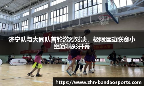 济宁队与大同队首轮激烈对决,极限运动联赛小组赛精彩开幕