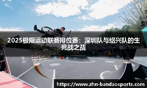 2025极限运动联赛排位赛:深圳队与绍兴队的生死战之战