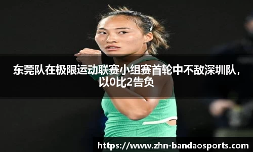 东莞队在极限运动联赛小组赛首轮中不敌深圳队,以0比2告负
