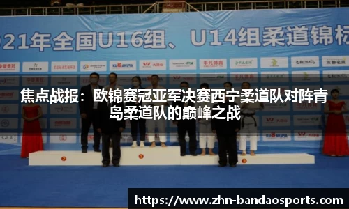 焦点战报:欧锦赛冠亚军决赛西宁柔道队对阵青岛柔道队的巅峰之战