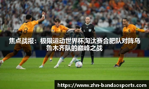 焦点战报:极限运动世界杯淘汰赛合肥队对阵乌鲁木齐队的巅峰之战