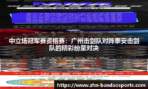 中立场冠军赛资格赛:广州击剑队对阵泰安击剑队的精彩纷呈对决