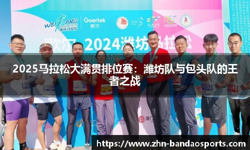 2025马拉松大满贯排位赛:潍坊队与包头队的王者之战