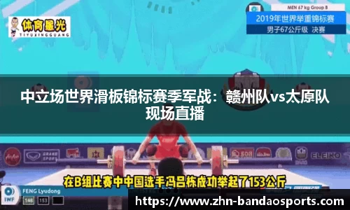 中立场世界滑板锦标赛季军战:赣州队vs太原队现场直播