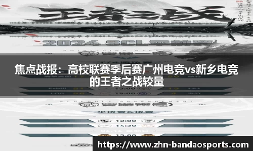 焦点战报:高校联赛季后赛广州电竞vs新乡电竞的王者之战较量