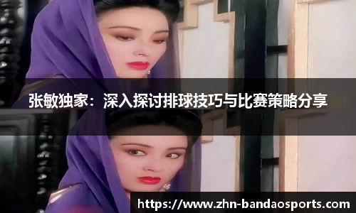 张敏独家:深入探讨排球技巧与比赛策略分享